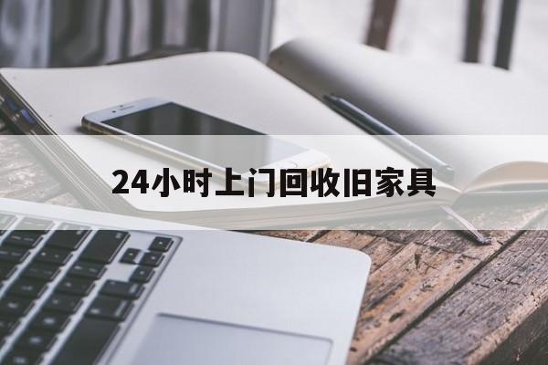 最新24小时上门回收旧家具方法分析(最方便真实的上门回收旧家具要另外收费吗方法)