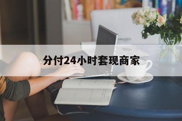 最新分付24小时套现商家方法分析(最方便真实的分付套现是什么意思方法)