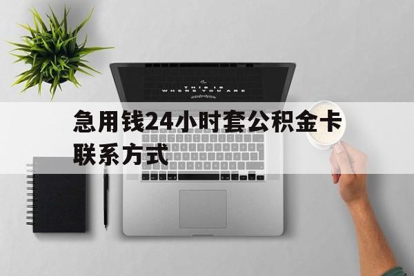 最新急用钱24小时套公积金卡联系方式方法分析(最方便真实的套公积金怎么套方法)