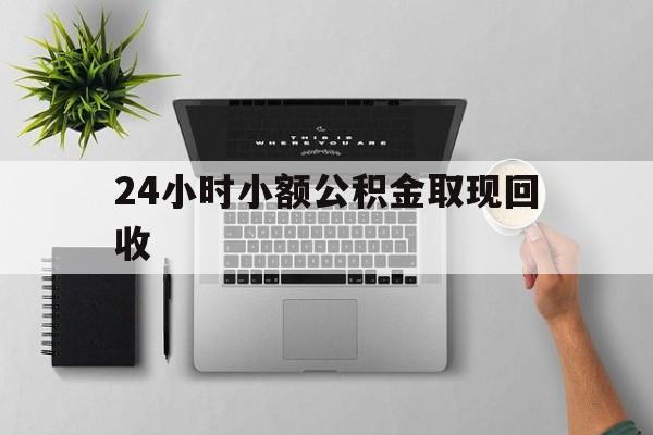 最新24小时小额公积金取现回收方法分析(最方便真实的小额公积金提取多久到账方法)