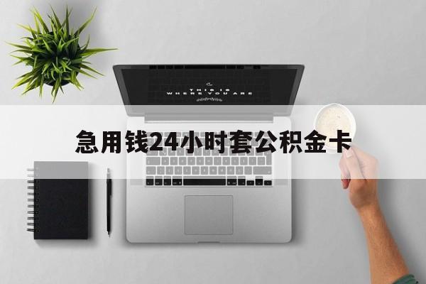 最新急用钱24小时套公积金卡方法分析(最方便真实的急用钱24小时套公积金卡违法吗方法)