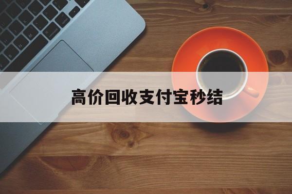 最新高价回收支付宝秒结方法分析(最方便真实的回收支付宝平台方法)
