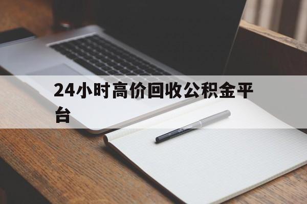 最新24小时高价回收公积金平台方法分析(最方便真实的住房公积金贷款回收方法)