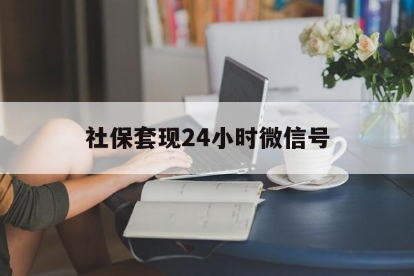 最新社保套现24小时微信号方法分析(最方便真实的24小时套社保卡 微信方法)