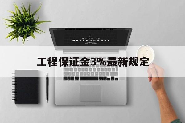 最新工程保证金3%最新规定方法分析(最方便真实的工程保证金标准方法)