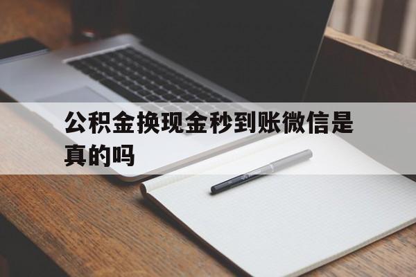最新公积金换现金秒到账微信是真的吗方法分析(最方便真实的公积金提现到微信方法)