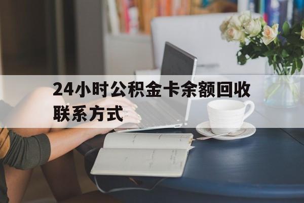 最新24小时公积金卡余额回收联系方式方法分析(最方便真实的市管公积金卡方法)