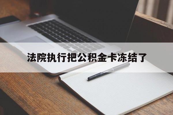 最新法院执行把公积金卡冻结了方法分析(最方便真实的法院冻结住房公积金方法)