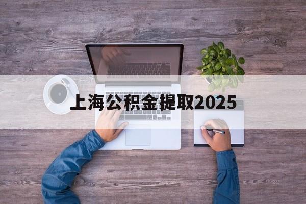 最新上海公积金提取2025方法分析(最方便真实的上海公积金提取方法和条件方法)