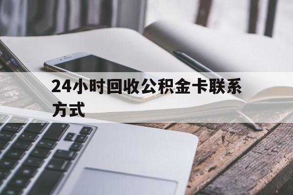 24小时回收公积金卡联系方式的简单介绍