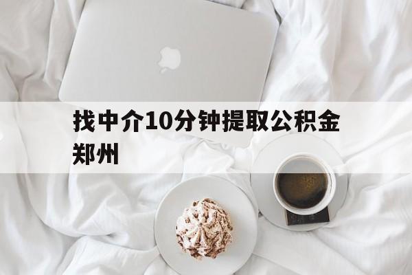 最新找中介10分钟提取公积金郑州方法分析(最方便真实的如何提取全部公积金,中介费用大概是多少方法)