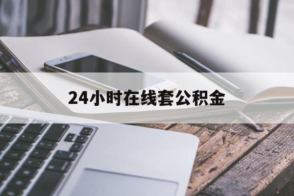 最新24小时在线套公积金方法分析(最方便真实的住房公积金如何办理在线提取方法)