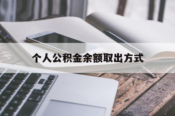 最新个人公积金余额取出方式方法分析(最方便真实的公积金个人账户里的钱怎么取方法)