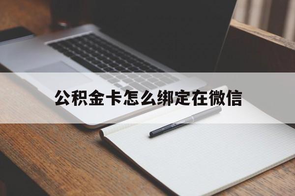 最新公积金卡怎么绑定在微信方法分析(最方便真实的公积金卡怎么绑定在微信提现方法)