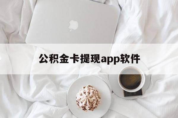 最新公积金卡提现app软件方法分析(最方便真实的公积金提现下载什么软件方法)