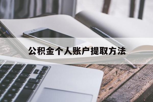 最新公积金个人账户提取方法方法分析(最方便真实的公积金个人账户怎么取出来方法)